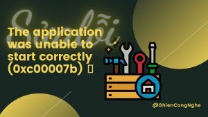 Cách sửa lỗi The application was unable to start correctly (0xc00007b) đơn giản