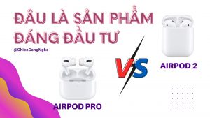 So sánh Apple AirPods 2 và AirPods Pro