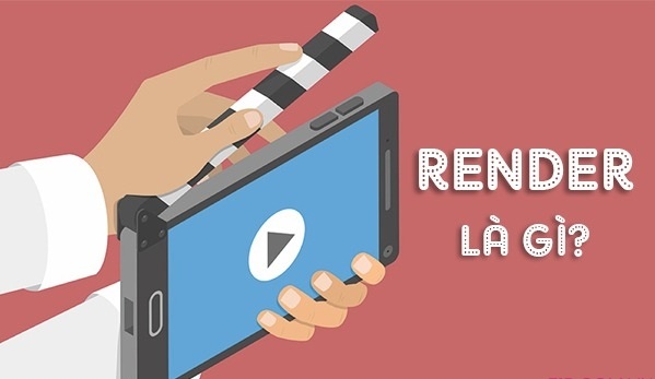 Render video là gì và những điều bạn cần biết về render video