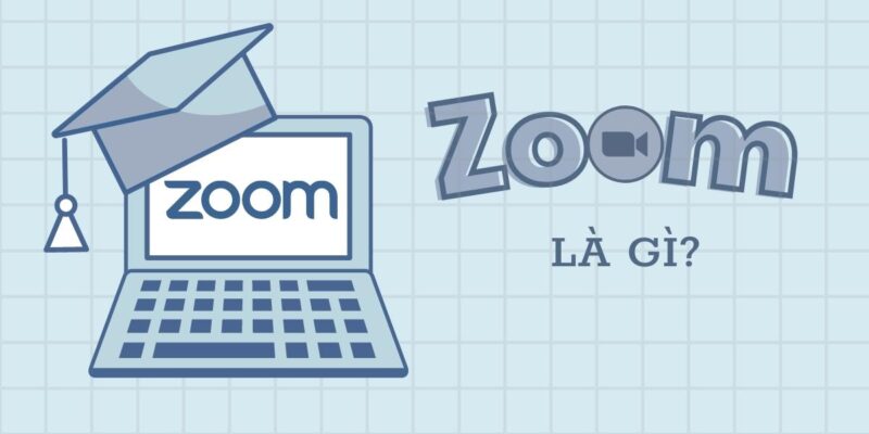 Zoom là gì? Tìm hiểu các tính năng chính của Zoom Meetings