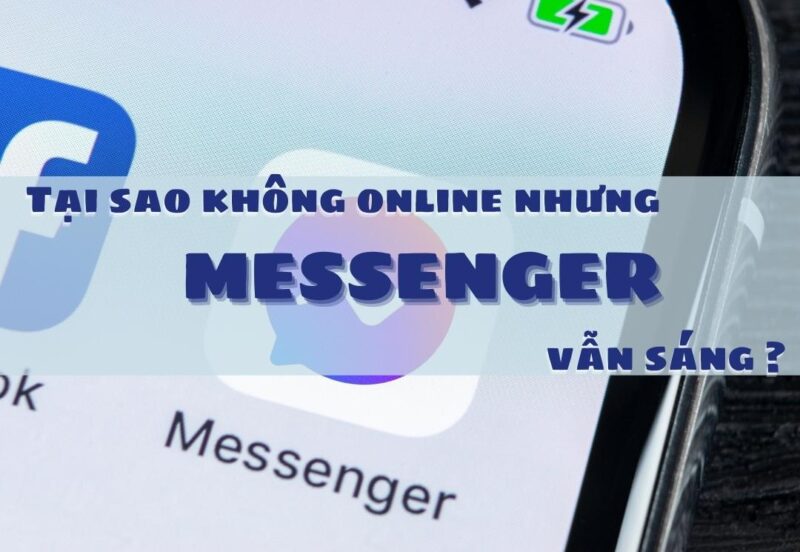 Lý do tại sao không online nhưng Messenger vẫn sáng