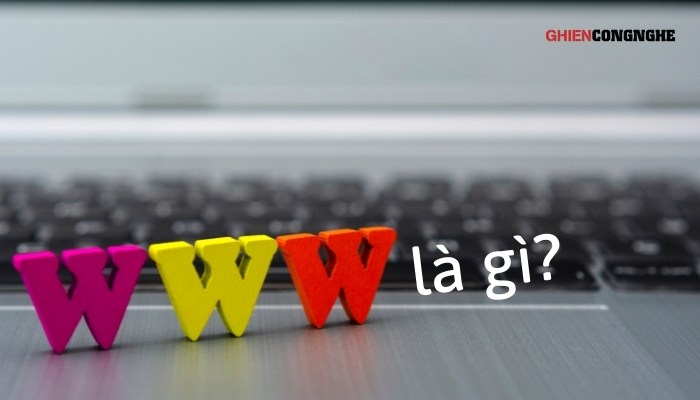World Wide Web (WWW) là gì? Khái niệm, lịch sử, sự phát triển