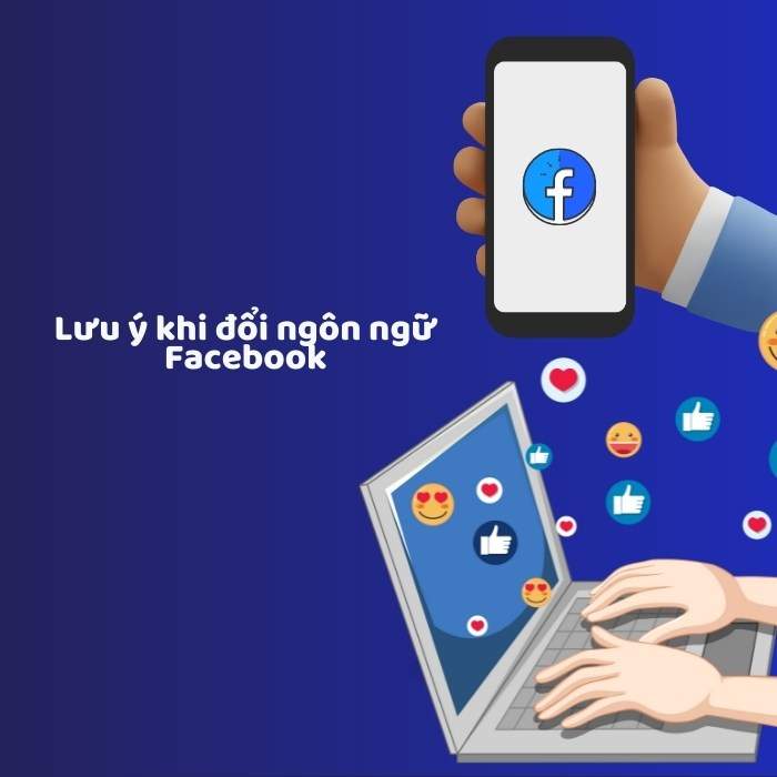 Một số lưu ý khi thực hiện cách đổi ngôn ngữ Facebook trên điện thoại, máy tính